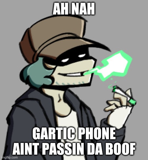 *dies from cringe* | AH NAH; GARTIC PHONE AINT PASSIN DA BOOF | made w/ Imgflip meme maker