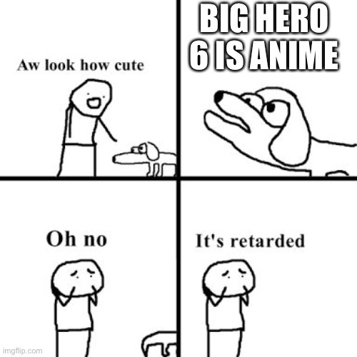 Oh no its retarted | BIG HERO 6 IS ANIME | image tagged in oh no its retarted | made w/ Imgflip meme maker