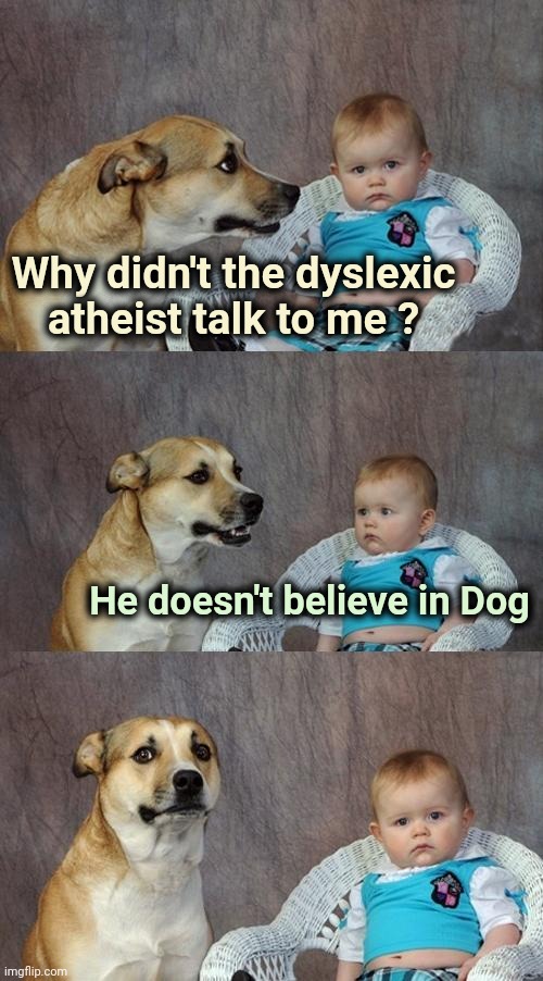 Those Oldies but Goodies | Why didn't the dyslexic atheist talk to me ? He doesn't believe in Dog | image tagged in memes,dad joke dog,atheism,hello god he's here,dyslexia,sorry | made w/ Imgflip meme maker