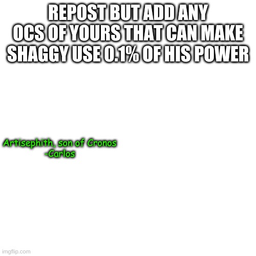 Rut, rowhe, raggy. | REPOST BUT ADD ANY OCS OF YOURS THAT CAN MAKE SHAGGY USE 0.1% OF HIS POWER; Artisephith, son of Cronos
-Carlos | made w/ Imgflip meme maker