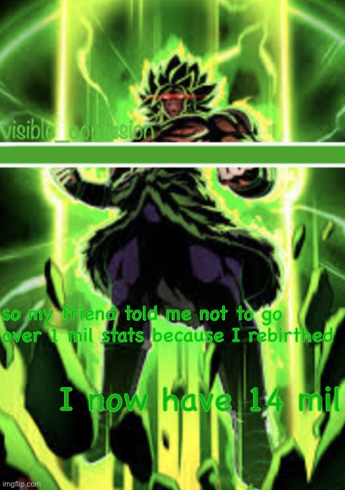 Broly template | so my friend told me not to go over 1 mil stats because I rebirthed; I now have 14 mil | image tagged in broly template | made w/ Imgflip meme maker