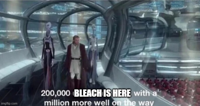 200,000 units are ready with a million more well on the way | BLEACH IS HERE | image tagged in 200 000 units are ready with a million more well on the way | made w/ Imgflip meme maker