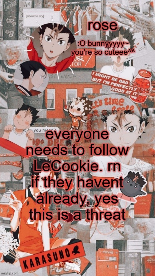 roses nishinoya temp | everyone needs to follow LeCookie. rn if they havent already, yes this is a threat | image tagged in roses nishinoya temp | made w/ Imgflip meme maker