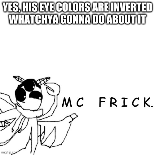 Carlos McFrick | YES, HIS EYE COLORS ARE INVERTED
WHATCHYA GONNA DO ABOUT IT | image tagged in carlos mcfrick | made w/ Imgflip meme maker