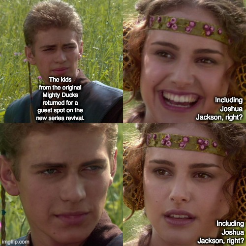 No Joshua Jackson | The kids from the original Mighty Ducks returned for a guest spot on the new series revival. Including Joshua Jackson, right? Including Joshua Jackson, right? | image tagged in anakin padme 4 panel | made w/ Imgflip meme maker