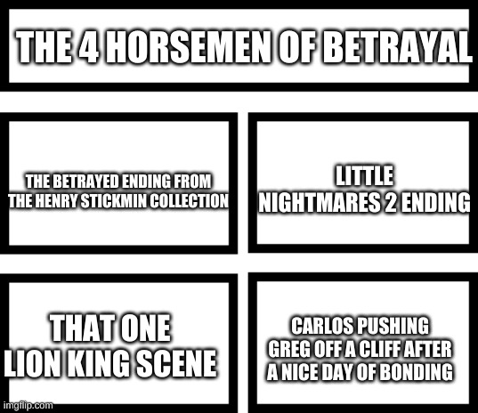 NOBODY MAKE GREG X CARLOS. THERES A HUGE AGE GAP | THE 4 HORSEMEN OF BETRAYAL; LITTLE NIGHTMARES 2 ENDING; THE BETRAYED ENDING FROM THE HENRY STICKMIN COLLECTION; CARLOS PUSHING GREG OFF A CLIFF AFTER A NICE DAY OF BONDING; THAT ONE LION KING SCENE | made w/ Imgflip meme maker