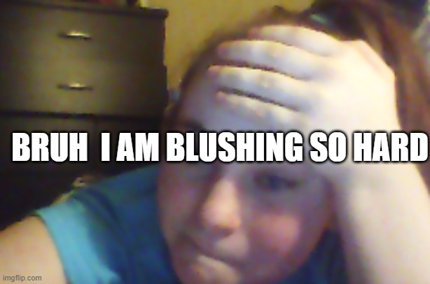 BRUH  I AM BLUSHING SO HARD | made w/ Imgflip meme maker