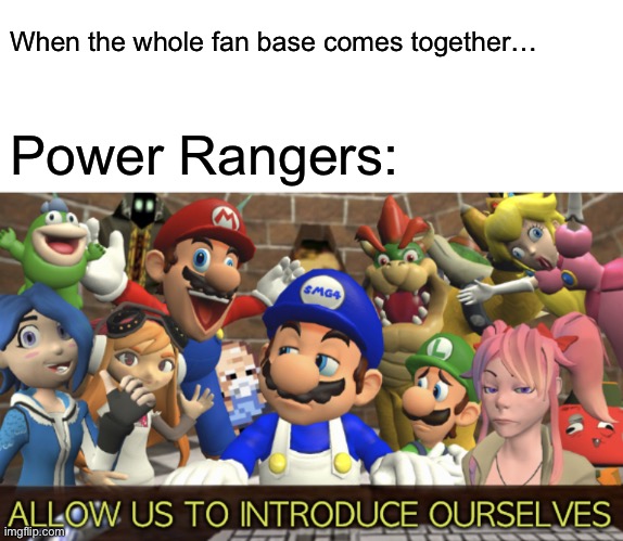 SMG4 “Allow us to introduce ourselves” | When the whole fan base comes together… Power Rangers: | image tagged in smg4 allow us to introduce ourselves | made w/ Imgflip meme maker