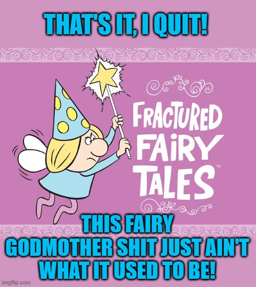 fractured fairy tales | THAT'S IT, I QUIT! THIS FAIRY GODMOTHER SHIT JUST AIN'T WHAT IT USED TO BE! | image tagged in fractured fairy tales | made w/ Imgflip meme maker