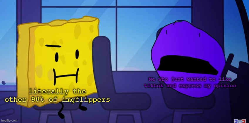 please upvote to spread bfdi awareness |  Me who just wanted to like tiktok and express my opinion; literally the other 98% of imgflippers | image tagged in spongy and purple face | made w/ Imgflip meme maker