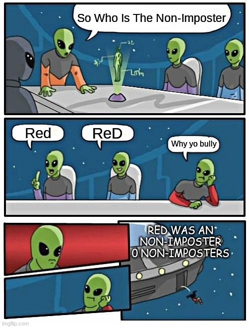 Among Us But An AU | So Who Is The Non-Imposter; ReD; Red; Why yo bully; RED WAS AN NON-IMPOSTER 0 NON-IMPOSTERS | image tagged in memes,alien meeting suggestion,among us meeting,au meme | made w/ Imgflip meme maker