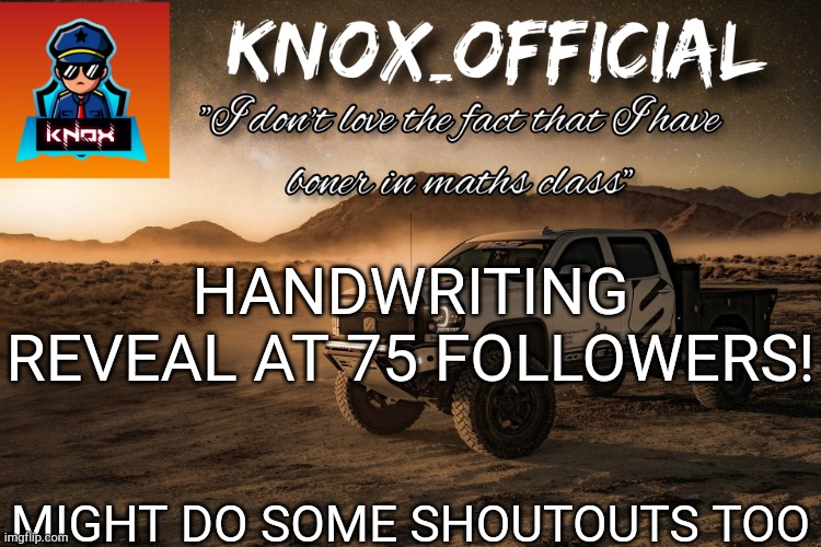 Knox_Official Announcement Page v4 | HANDWRITING REVEAL AT 75 FOLLOWERS! MIGHT DO SOME SHOUTOUTS TOO | image tagged in knox_official announcement page v4 | made w/ Imgflip meme maker