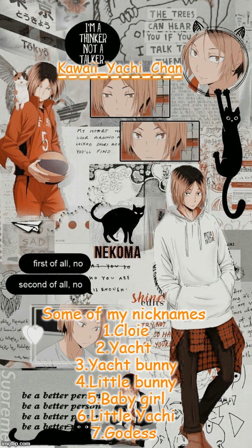 Trend? | Some of my nicknames 
1.Cloie
2.Yacht 
3.Yacht bunny
4.Little bunny
5.Baby girl
6.Little Yachi
7.Godess | image tagged in yachi's kenma temp | made w/ Imgflip meme maker