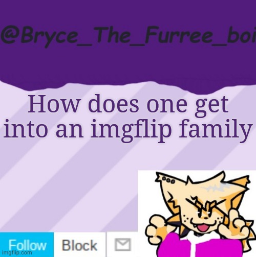 @Bryce_The_Furree_boi | How does one get into an imgflip family | image tagged in bryce_the_furree_boi | made w/ Imgflip meme maker