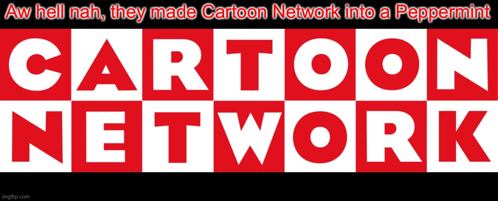 Aw hell nah, they made Cartoon Network into a Peppermint | made w/ Imgflip meme maker