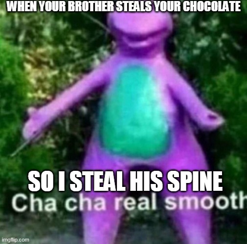 c h a  c h a  r e a l  s m o o t h | WHEN YOUR BROTHER STEALS YOUR CHOCOLATE; SO I STEAL HIS SPINE | image tagged in cha cha real smooth,lol,haha,brothers,chocolate | made w/ Imgflip meme maker