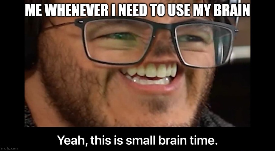 Yeah, this is small brain time | ME WHENEVER I NEED TO USE MY BRAIN | image tagged in yeah this is small brain time | made w/ Imgflip meme maker