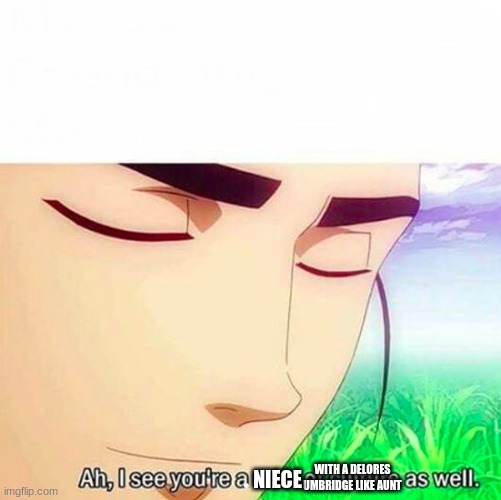 Ah,I see you are a man of culture as well | WITH A DELORES UMBRIDGE LIKE AUNT NIECE | image tagged in ah i see you are a man of culture as well | made w/ Imgflip meme maker