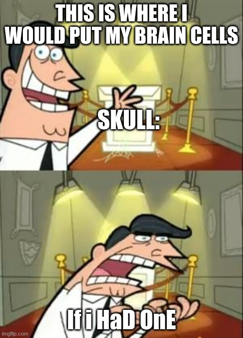 This Is Where I'd Put My Trophy If I Had One | THIS IS WHERE I WOULD PUT MY BRAIN CELLS; SKULL:; If i HaD OnE | image tagged in memes,this is where i'd put my trophy if i had one | made w/ Imgflip meme maker
