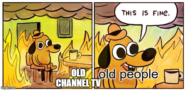 Old TV | old people; OLD CHANNEL TV | image tagged in memes,this is fine | made w/ Imgflip meme maker