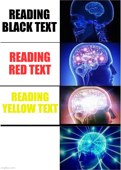 READING BLACK TEXT READING RED TEXT READING YELLOW TEXT READING WHITE TEXT | image tagged in memes,expanding brain | made w/ Imgflip meme maker