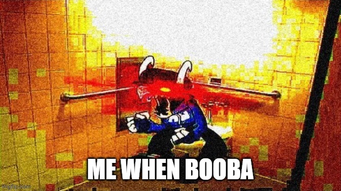 me when booba | ME WHEN BOOBA | image tagged in me when booba | made w/ Imgflip meme maker