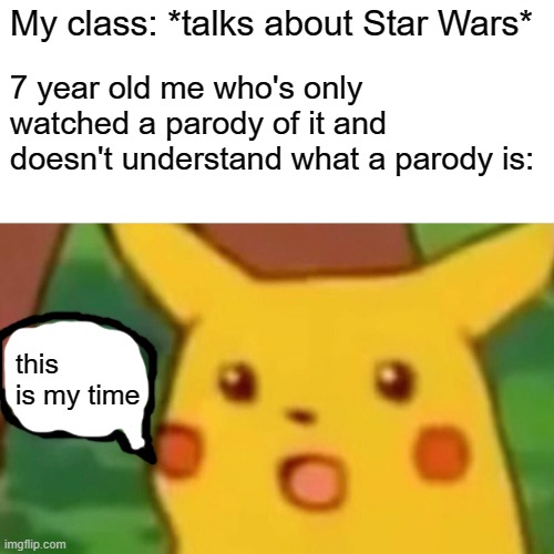 Surprised Pikachu Meme | My class: *talks about Star Wars*; 7 year old me who's only watched a parody of it and doesn't understand what a parody is:; this is my time | image tagged in memes,surprised pikachu | made w/ Imgflip meme maker