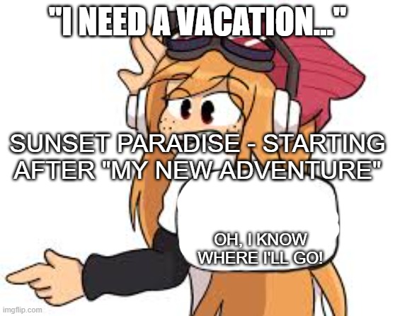 Just after the "most emotional" video from SMG4... ^_^ | "I NEED A VACATION..."; SUNSET PARADISE - STARTING AFTER "MY NEW ADVENTURE"; OH, I KNOW WHERE I'LL GO! | image tagged in meggy says | made w/ Imgflip meme maker