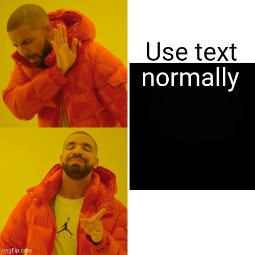 Drake Hotline Bling Meme | Use text; normally; Camouflage; the text | image tagged in memes,drake hotline bling,text,why not,funny | made w/ Imgflip meme maker
