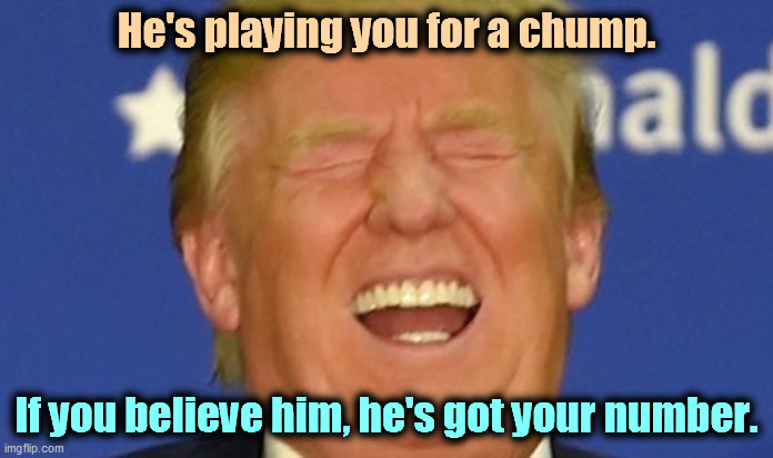 The con man does not respect his mark. | He's playing you for a chump. If you believe him, he's got your number. | image tagged in trump laughing,con man,mark | made w/ Imgflip meme maker