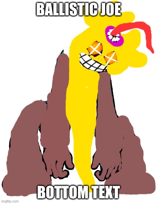 Ballistic Joe | BALLISTIC JOE; BOTTOM TEXT | image tagged in ballistic joe | made w/ Imgflip meme maker