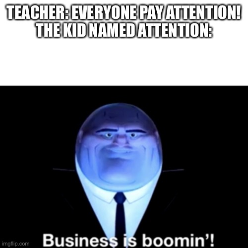 Tell em to bring me my money | TEACHER: EVERYONE PAY ATTENTION!
THE KID NAMED ATTENTION: | image tagged in kingpin business is boomin',memes,money | made w/ Imgflip meme maker