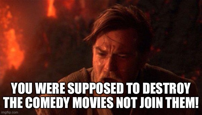 You Were The Chosen One (Star Wars) Meme | YOU WERE SUPPOSED TO DESTROY THE COMEDY MOVIES NOT JOIN THEM! | image tagged in memes,you were the chosen one star wars | made w/ Imgflip meme maker