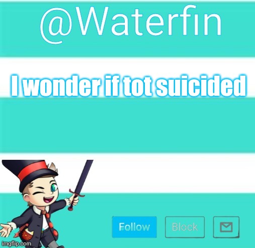 Waterfins Template | I wonder if tot suicided | image tagged in waterfins template | made w/ Imgflip meme maker