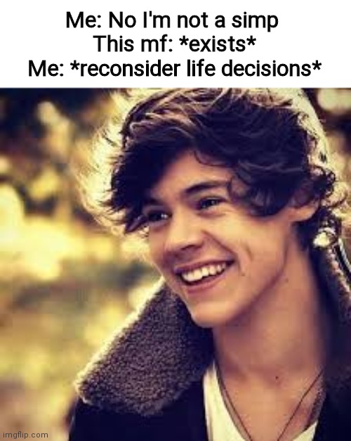 Me: No I'm not a simp 
This mf: *exists*
Me: *reconsider life decisions* | made w/ Imgflip meme maker