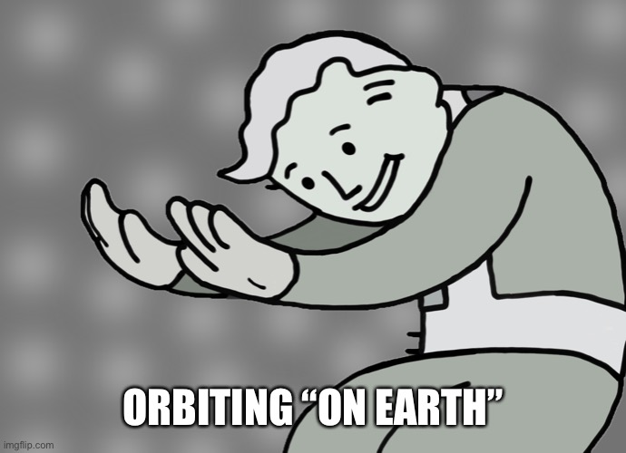 Hol up | ORBITING “ON EARTH” | image tagged in hol up | made w/ Imgflip meme maker