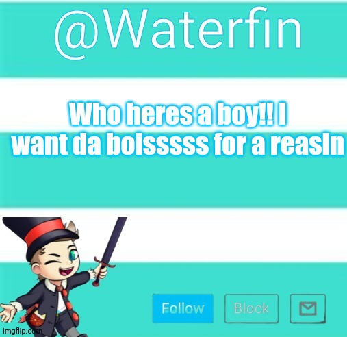 Waterfins Template | Who heres a boy!! I want da boisssss for a reasln | image tagged in waterfins template | made w/ Imgflip meme maker