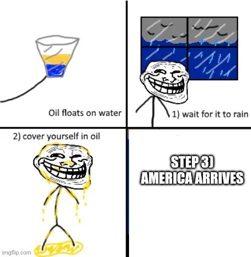 Merica f*ck yeah | STEP 3) AMERICA ARRIVES | image tagged in cover yourself in oil,america | made w/ Imgflip meme maker