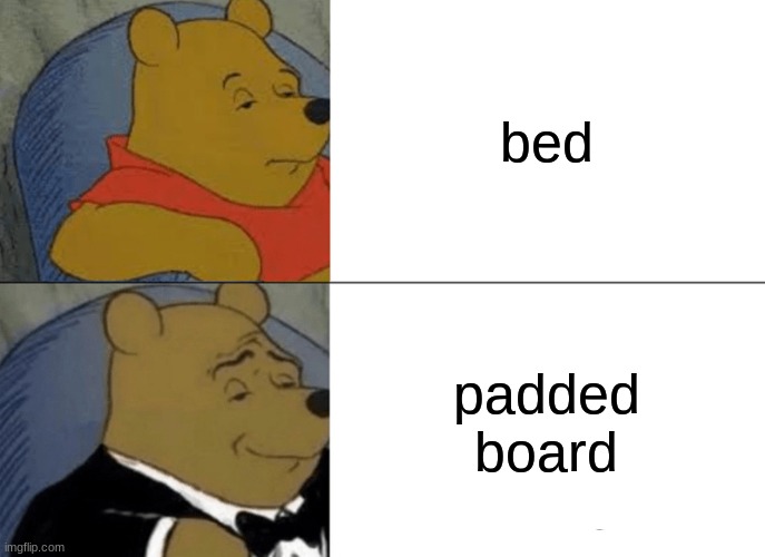 what to sleep on | bed; padded board | image tagged in memes,tuxedo winnie the pooh | made w/ Imgflip meme maker