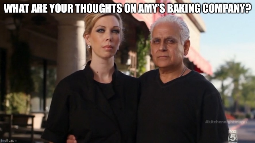 Amy's Baking Company | WHAT ARE YOUR THOUGHTS ON AMY’S BAKING COMPANY? | image tagged in amy's baking company | made w/ Imgflip meme maker