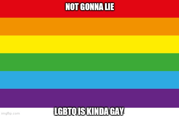 Lgbtq | NOT GONNA LIE; LGBTQ IS KINDA GAY | image tagged in lgbtqp | made w/ Imgflip meme maker