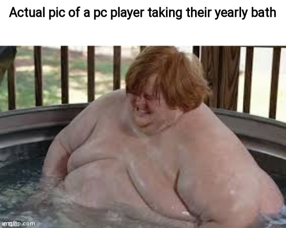 Actual pic of a pc player taking their yearly bath | made w/ Imgflip meme maker