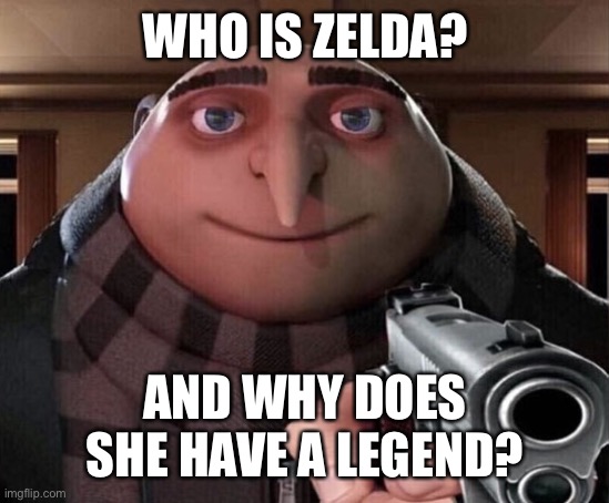 Gru Gun | WHO IS ZELDA? AND WHY DOES SHE HAVE A LEGEND? | image tagged in gru gun,legend of zelda | made w/ Imgflip meme maker