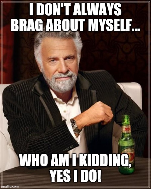 The Most Interesting Man In The World Meme | I DON'T ALWAYS BRAG ABOUT MYSELF... WHO AM I KIDDING,
YES I DO! | image tagged in memes,the most interesting man in the world | made w/ Imgflip meme maker
