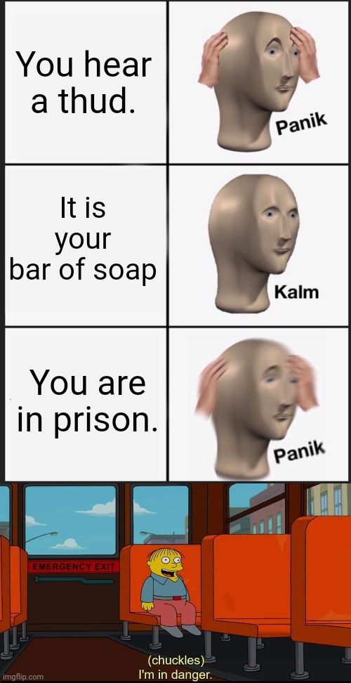 You hear a thud. It is your bar of soap; You are in prison. | image tagged in memes,panik kalm panik,i'm in danger | made w/ Imgflip meme maker