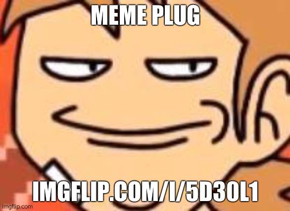 imgflip.com/i/5d30l1 | MEME PLUG; IMGFLIP.COM/I/5D30L1 | image tagged in smug tord | made w/ Imgflip meme maker