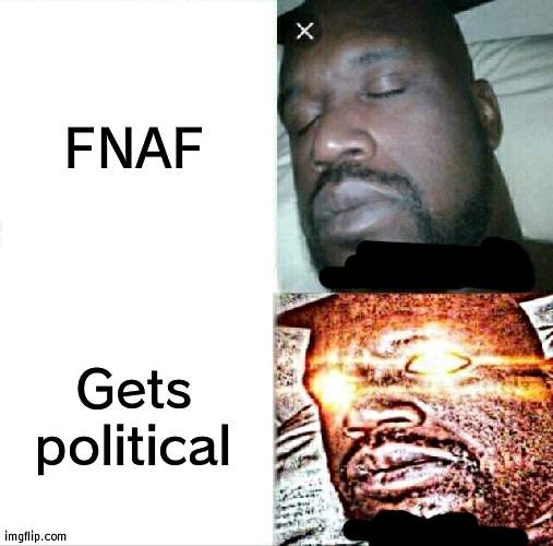 FNaF Civil War going on in a sense | FNAF; Gets political | image tagged in memes,sleeping shaq,fnaf | made w/ Imgflip meme maker