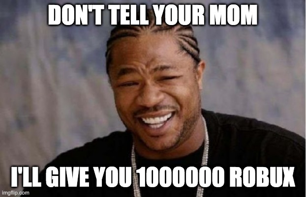 Dads Be Like | DON'T TELL YOUR MOM; I'LL GIVE YOU 1000000 ROBUX | image tagged in memes,yo dawg heard you | made w/ Imgflip meme maker