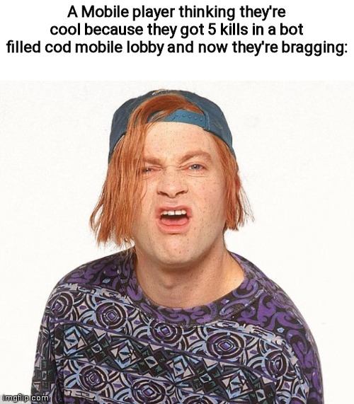 Last one for tonight | A Mobile player thinking they're cool because they got 5 kills in a bot filled cod mobile lobby and now they're bragging: | image tagged in kevin the teenager | made w/ Imgflip meme maker