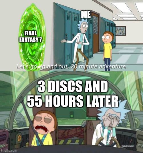 20 minute adventure rick morty | ME; FINAL FANTASY 7; 3 DISCS AND 55 HOURS LATER | image tagged in 20 minute adventure rick morty | made w/ Imgflip meme maker